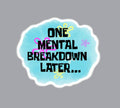 One Mental Breakdown Later Sticker
